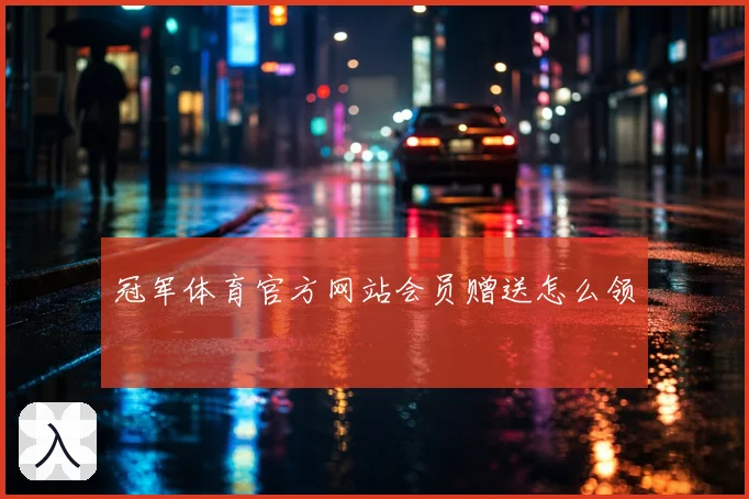 冠军体育官方网站会员赠送怎么领