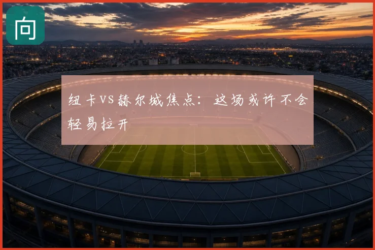 纽卡vs赫尔城焦点：这场或许不会轻易拉开
