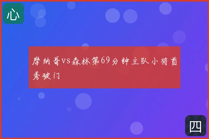 摩纳哥vs森林第69分钟主队小将首秀破门