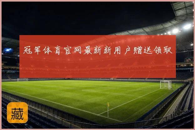 冠军体育官网最新新用户赠送领取