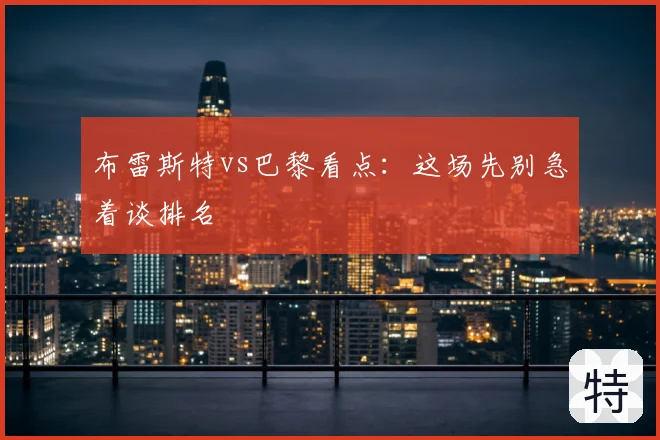 布雷斯特vs巴黎看点：这场先别急着谈排名