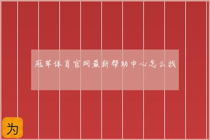 冠军体育官网最新帮助中心怎么找