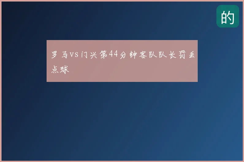 罗马vs门兴第44分钟客队队长罚丢点球