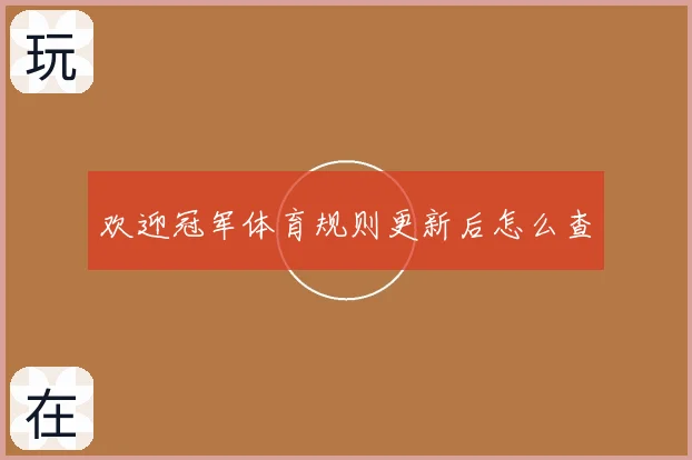 欢迎冠军体育规则更新后怎么查
