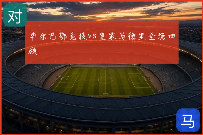 毕尔巴鄂竞技vs皇家马德里全场回顾