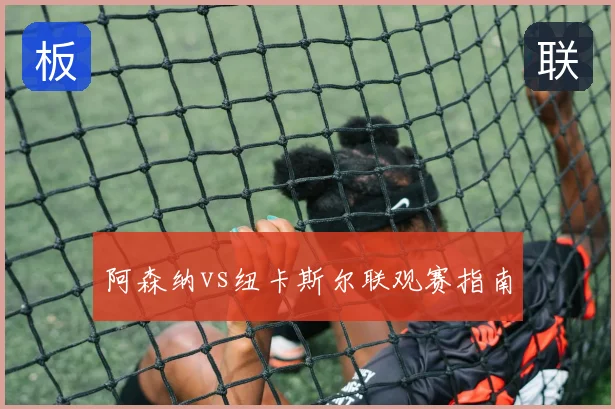 阿森纳vs纽卡斯尔联观赛指南
