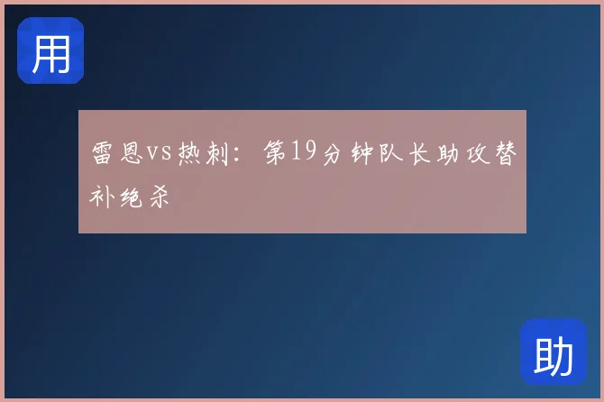 雷恩vs热刺：第19分钟队长助攻替补绝杀