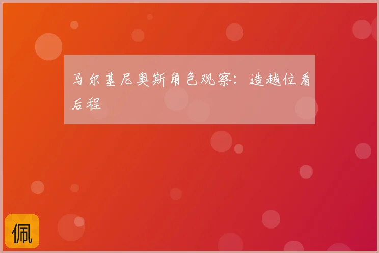马尔基尼奥斯角色观察：造越位看后程